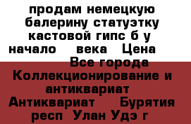 продам немецкую балерину статуэтку кастовой гипс б/у  начало 20 века › Цена ­ 25 000 - Все города Коллекционирование и антиквариат » Антиквариат   . Бурятия респ.,Улан-Удэ г.